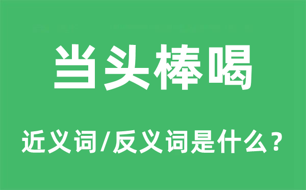 当头棒喝的近义词和反义词是什么,当头棒喝是什么意思