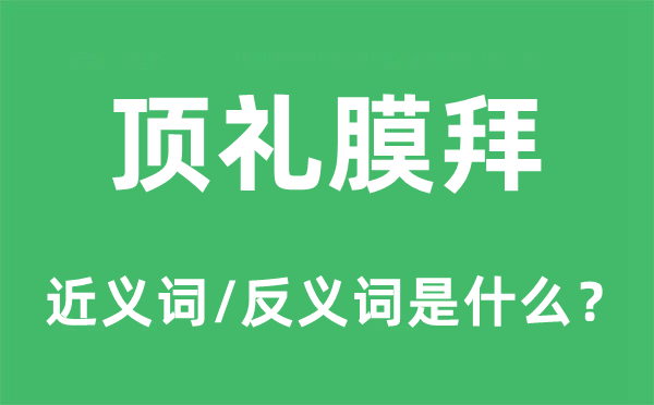 顶礼膜拜的近义词和反义词是什么,顶礼膜拜是什么意思