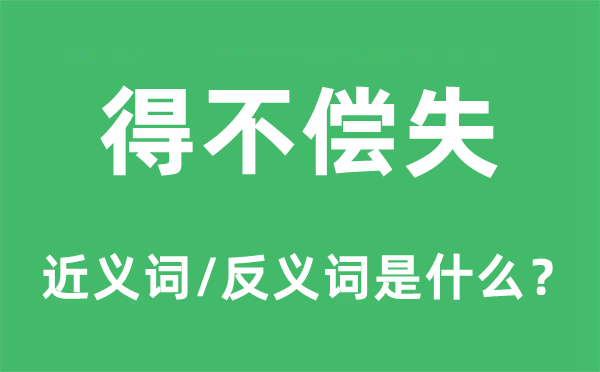 得不偿失的近义词和反义词是什么,得不偿失是什么意思