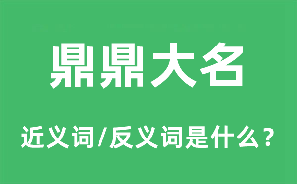 鼎鼎大名的近义词和反义词是什么,鼎鼎大名是什么意思