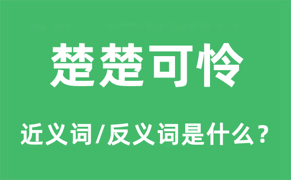 楚楚可怜的近义词和反义词是什么,楚楚可怜是什么意思