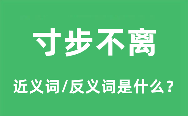 寸步不离的近义词和反义词是什么,寸步不离是什么意思