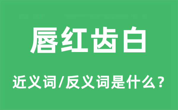 唇红齿白的近义词和反义词是什么,唇红齿白是什么意思