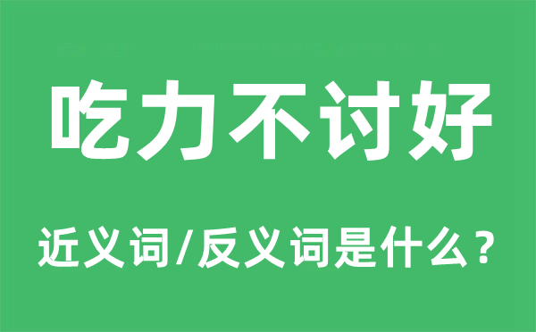 吃力不讨好的近义词和反义词是什么,吃力不讨好是什么意思