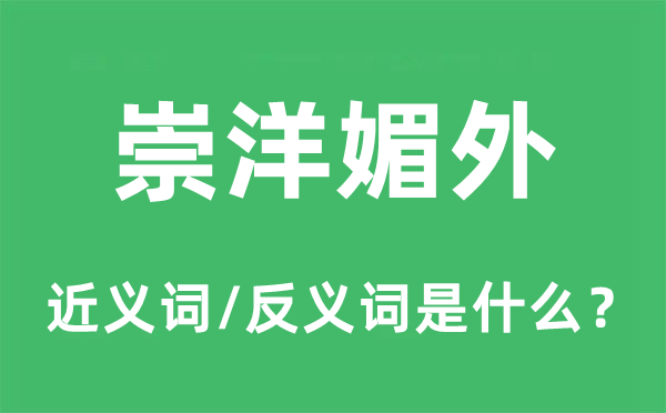 崇洋媚外的近义词和反义词是什么,崇洋媚外是什么意思