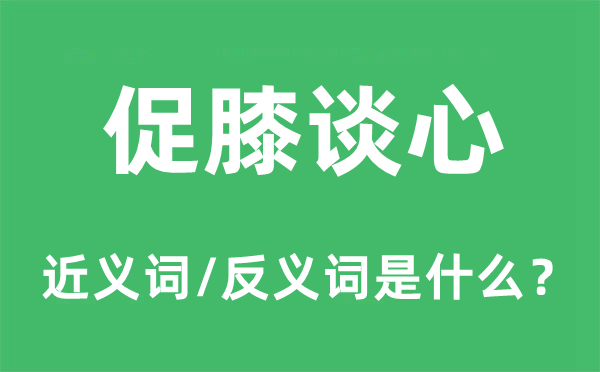 促膝谈心的近义词和反义词是什么,促膝谈心是什么意思