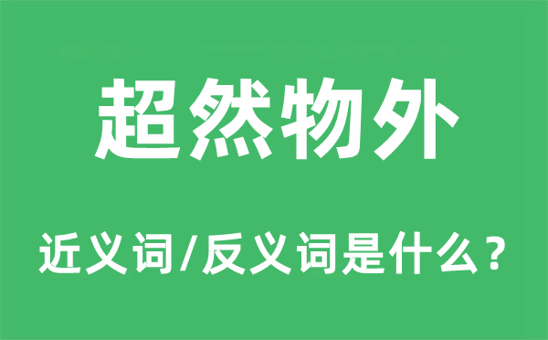 超然物外的近义词和反义词是什么,超然物外是什么意思