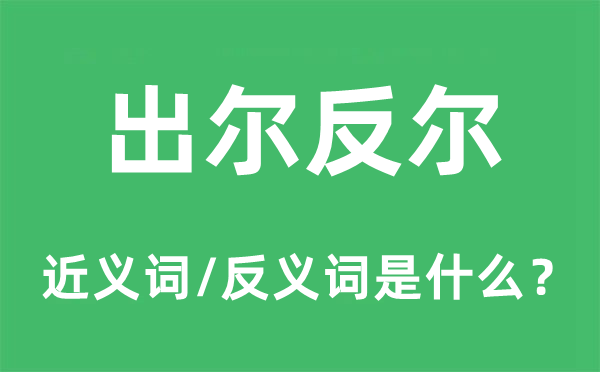 出尔反尔的近义词和反义词是什么,出尔反尔是什么意思