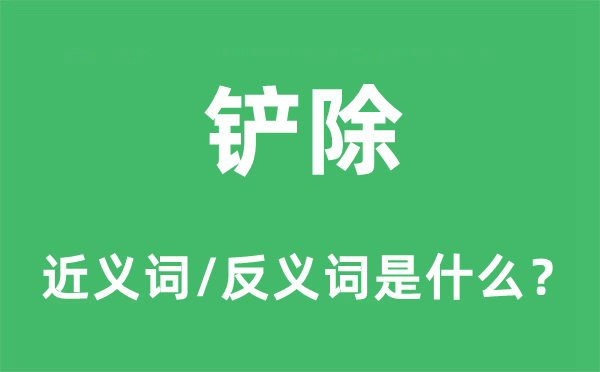 铲除的近义词和反义词是什么,铲除是什么意思