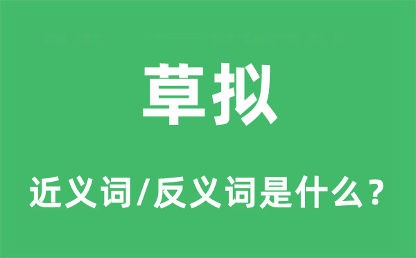 草拟的近义词和反义词是什么,草拟是什么意思