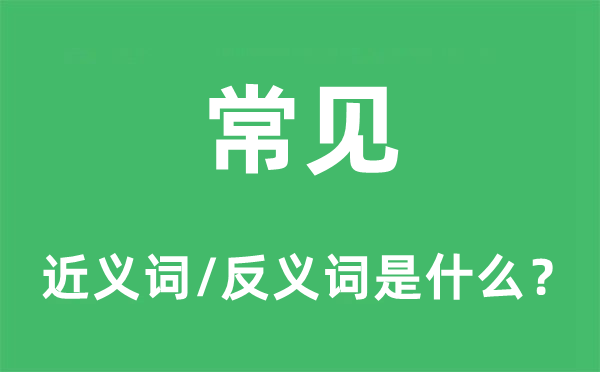 常见的近义词和反义词是什么,常见是什么意思