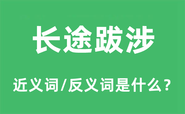 长途跋涉的近义词和反义词是什么,长途跋涉是什么意思