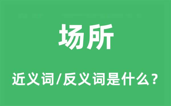 场所的近义词和反义词是什么,场所是什么意思