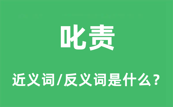 叱责的近义词和反义词是什么,叱责是什么意思