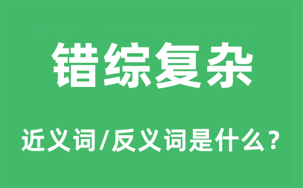 错综复杂的近义词和反义词是什么,错综复杂是什么意思