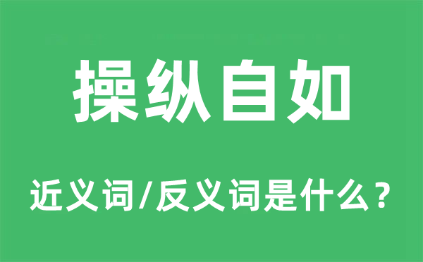 操纵自如的近义词和反义词是什么,操纵自如是什么意思