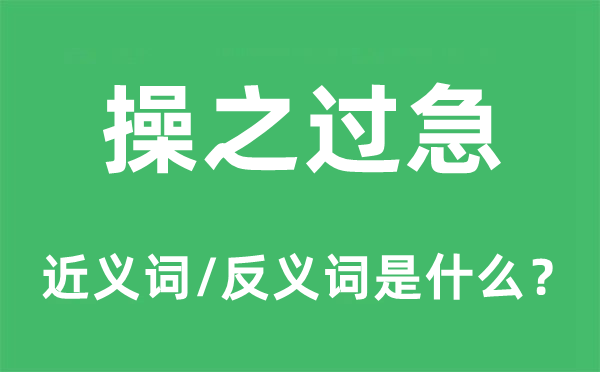 操之过急的近义词和反义词是什么,操之过急是什么意思