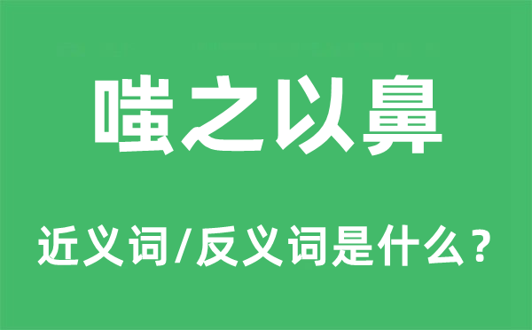 嗤之以鼻的近义词和反义词是什么,嗤之以鼻是什么意思