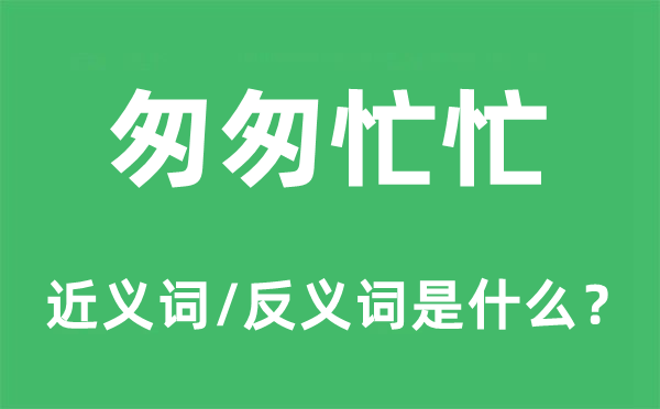 匆匆忙忙的近义词和反义词是什么,匆匆忙忙是什么意思