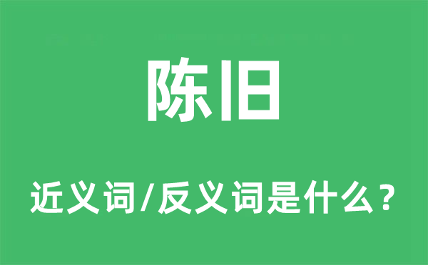 陈旧的近义词和反义词是什么,陈旧是什么意思