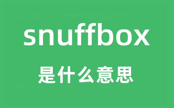 snuffbox是什么意思,snuffbox怎么读,snuffbox中文翻译是什么