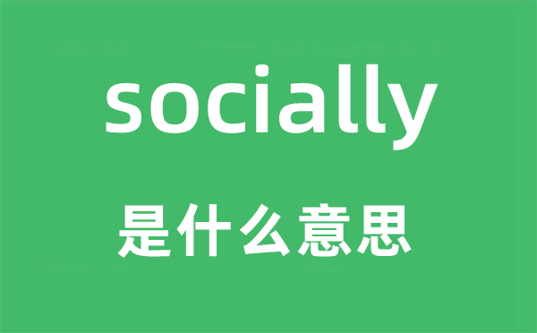 socially是什么意思,socially怎么读,中文翻译是什么