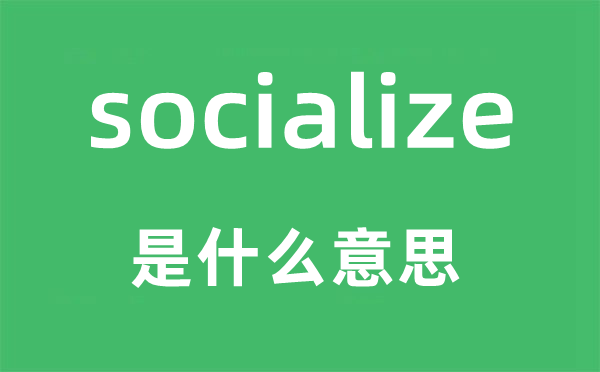 socialize是什么意思,socialize怎么读,中文翻译是什么