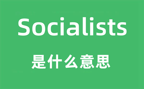 Socialists是什么意思,Socialists怎么读,中文翻译是什么