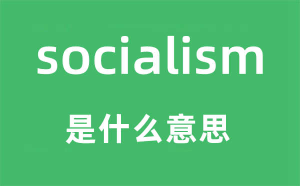 socialism是什么意思,socialism怎么读,中文翻译是什么