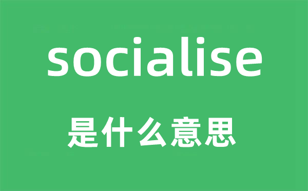 socialise是什么意思,socialise怎么读,中文翻译是什么