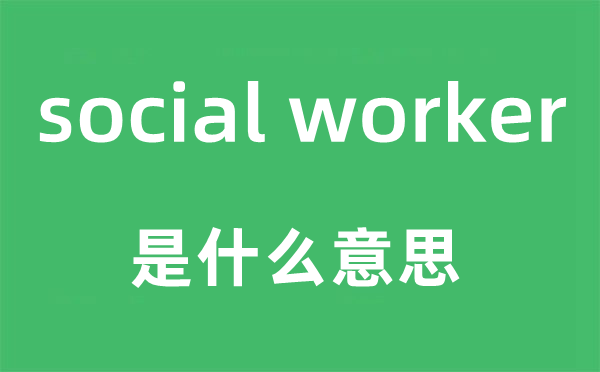 social worker是什么意思,中文翻译是什么