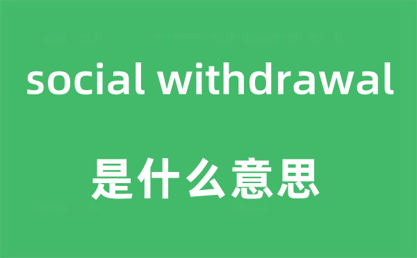 social withdrawal是什么意思,中文翻译是什么