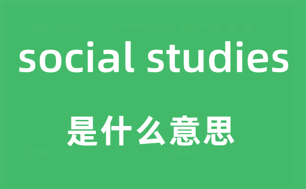 social studies是什么意思,中文翻译是什么