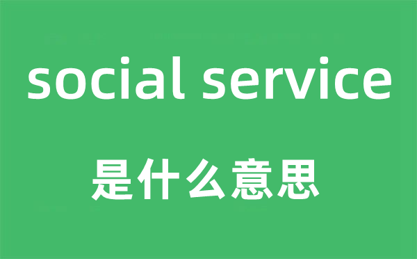 social service是什么意思,中文翻译是什么