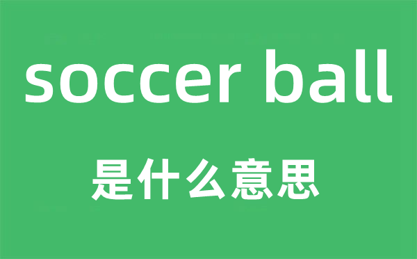 soccer ball是什么意思,中文翻译是什么