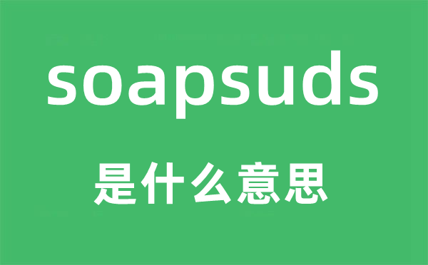 soapsuds是什么意思,soapsuds怎么读,中文翻译是什么