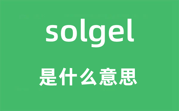 solgel是什么意思,solgel怎么读,中文翻译是什么