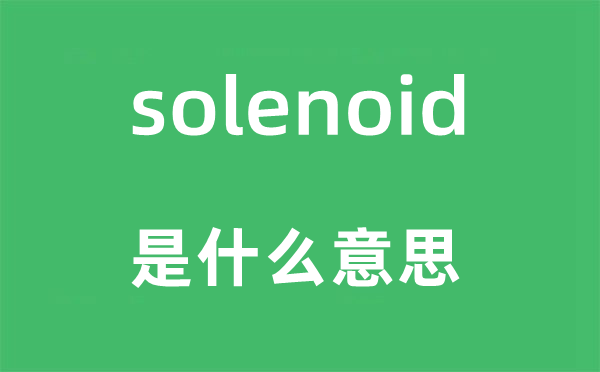 solenoid是什么意思,solenoid怎么读,中文翻译是什么