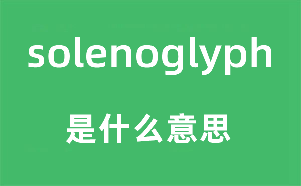 solenoglyph是什么意思,solenoglyph怎么读,中文翻译是什么