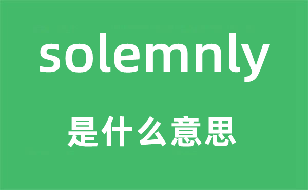 solemnly是什么意思,solemnly怎么读,中文翻译是什么