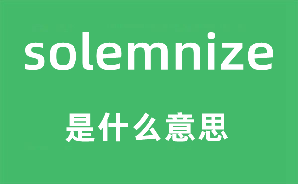 solemnize是什么意思,solemnize怎么读,中文翻译是什么