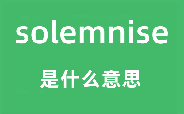 solemnise是什么意思,solemnise怎么读,中文翻译是什么