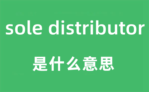 sole distributor是什么意思,中文翻译是什么