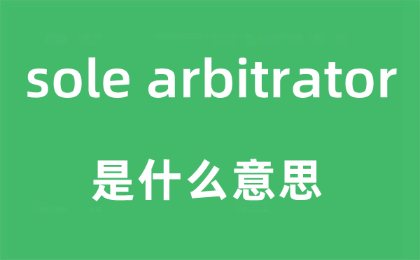 sole arbitrator是什么意思,中文翻译是什么