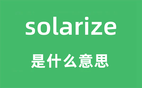 solarize是什么意思,solarize怎么读,中文翻译是什么