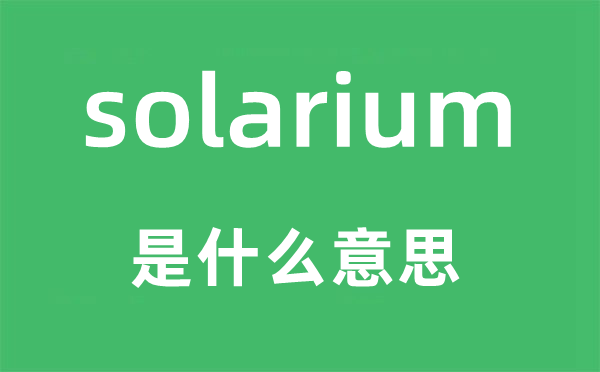 solarium是什么意思,solarium怎么读,中文翻译是什么