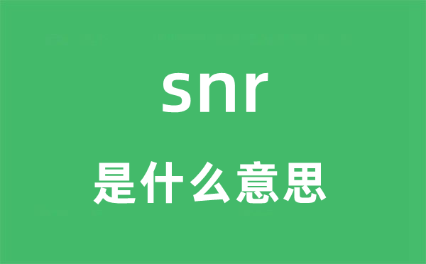 snr是什么意思,snr怎么读,snr中文翻译是什么