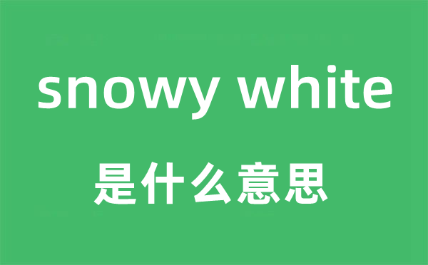 snowy white是什么意思,snowy white怎么读,snowy white中文翻译是什么