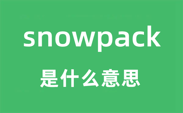 snowpack是什么意思,snowpack怎么读,snowpack中文翻译是什么