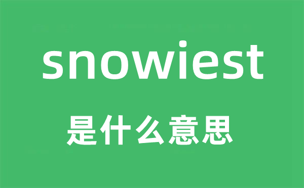 snowiest是什么意思,snowiest怎么读,snowiest中文翻译是什么